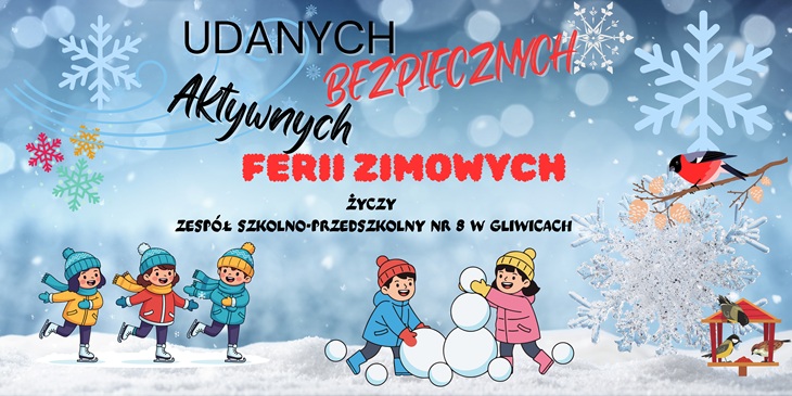 Plakat przedstawia zimową, radosną scenę z życzeniami udanych, aktywnych i bezpiecznych ferii zimowych od Zespołu Szkolno-Przedszkolnego nr 8 w Gliwicach. Na tle ośnieżonego krajobrazu widać bawiące się dzieci — jeżdżące na łyżwach i lepiące bałwana — oraz zimowe ozdoby, takie jak śnieżynki, ptaszek i karmnik. Całość utrzymana jest w wesołej, kolorowej stylistyce.