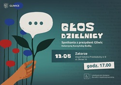 „Głos Dzielnicy” – spotkania z prezydent Gliwic Katarzyną Kuczyńską-Budką. Najbliższe spotkanie odbędzie się 12 czerwca w dzielnicy Zatorze, w Zespole Szkolno-Przedszkolnym nr 8 przy ul. Okrzei 16. Początek o godz. 17.00. Plakat utrzymany jest w turkusowo-granatowej kolorystyce. Głównym motywem graficznym jest dłoń trzymająca kwiat przypominający dymek rozmowy – symbol dialogu i rozmów z mieszkańcami. W tle widoczne są nazwy gliwickich dzielnic. Na plakacie znajduje się również informacja o dostępności miejsca dla osób z niepełnosprawnościami.