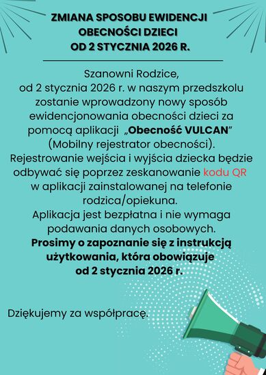 plakat o treści: Szanowni Rodzice, Od 2 stycznia 2026 r. w naszym przedszkolu zostanie wprowadzony nowy sposób ewidencjonowania obecności dzieci za pomocą aplikacji „Obecność VULCAN” (Mobilny rejestrator obecności). Rejestrowanie wejścia i wyjścia dziecka będzie odbywać się poprzez zeskanowanie kodu QR w aplikacji zainstalowanej na telefonie rodzica/opiekuna. Aplikacja jest bezpłatna i nie wymaga podawania danych osobowych. Prosimy o zapoznanie się z instrukcją użytkowania, która obowiązuje od 2 stycznia 2026 r. 